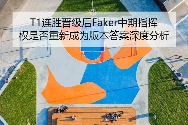T1连胜晋级后Faker中期指挥权是否重新成为版本答案深度分析