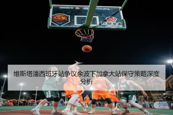 维斯塔潘西班牙站争议余波下加拿大站保守策略深度分析